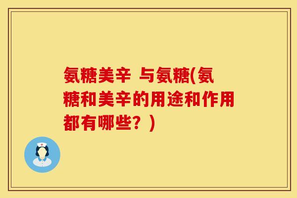 氨糖美辛 与氨糖(氨糖和美辛的用途和作用都有哪些？)