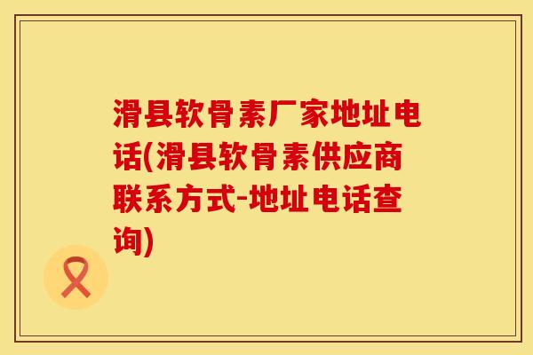 滑县软骨素厂家地址电话(滑县软骨素供应商联系方式-地址电话查询)