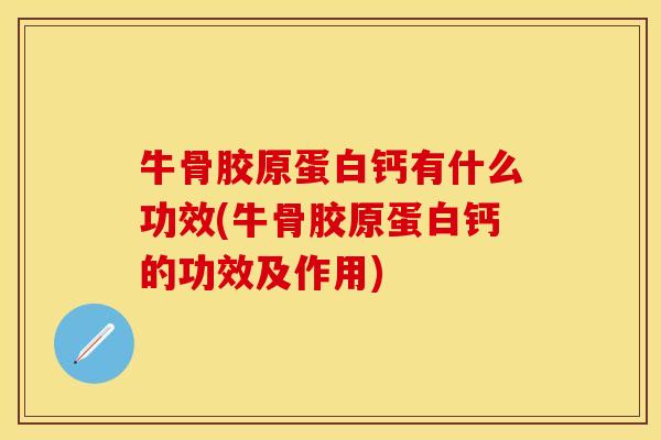 牛骨胶原蛋白钙有什么功效(牛骨胶原蛋白钙的功效及作用)