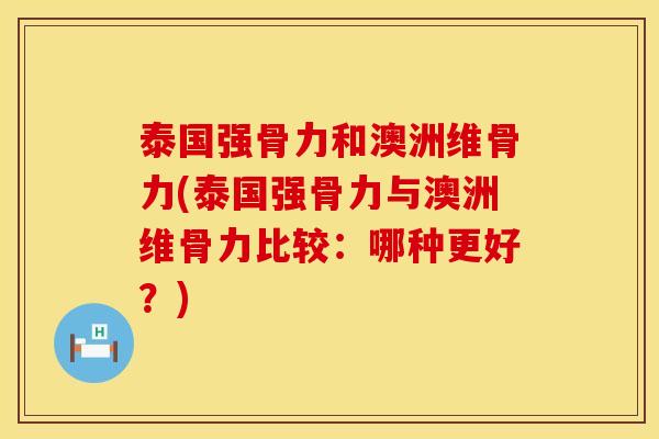 泰国强骨力和澳洲维骨力(泰国强骨力与澳洲维骨力比较：哪种更好？)
