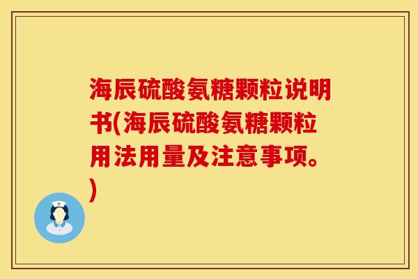 海辰硫酸氨糖颗粒说明书(海辰硫酸氨糖颗粒用法用量及注意事项。)
