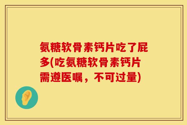 氨糖软骨素钙片吃了屁多(吃氨糖软骨素钙片需遵医嘱，不可过量)