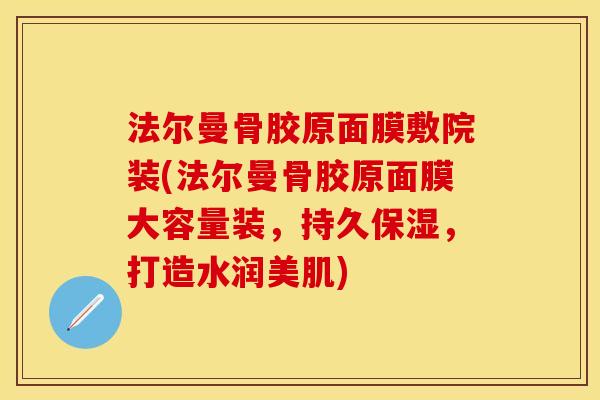 法尔曼骨胶原面膜敷院装(法尔曼骨胶原面膜大容量装，持久保湿，打造水润美肌)