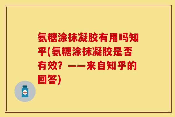 氨糖涂抹凝胶有用吗知乎(氨糖涂抹凝胶是否有效？——来自知乎的回答)