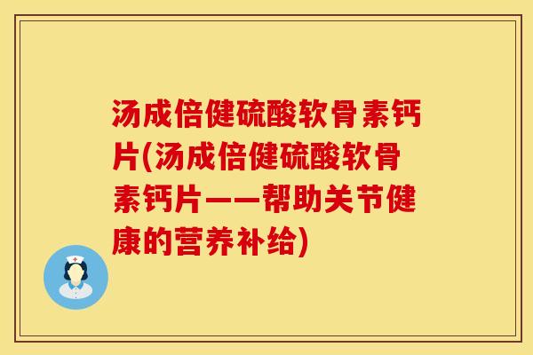 汤成倍健硫酸软骨素钙片(汤成倍健硫酸软骨素钙片——帮助关节健康的营养补给)