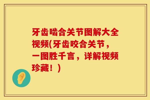 牙齿啮合关节图解大全视频(牙齿咬合关节，一图胜千言，详解视频珍藏！)