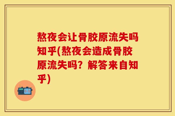熬夜会让骨胶原流失吗知乎(熬夜会造成骨胶原流失吗？解答来自知乎)