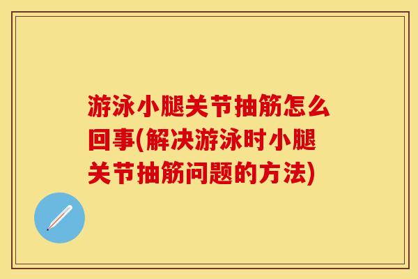 游泳小腿关节抽筋怎么回事(解决游泳时小腿关节抽筋问题的方法)