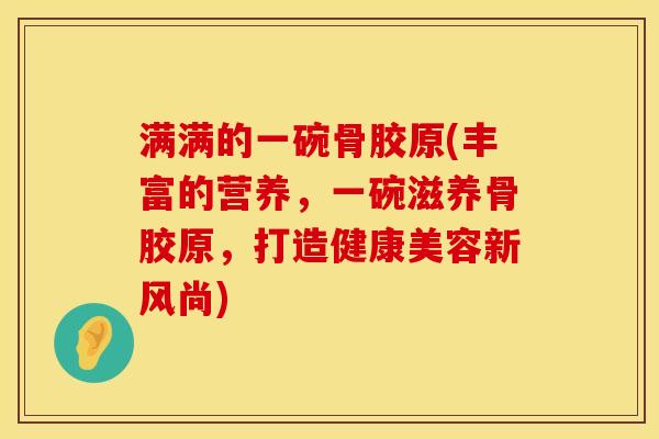 满满的一碗骨胶原(丰富的营养，一碗滋养骨胶原，打造健康美容新风尚)