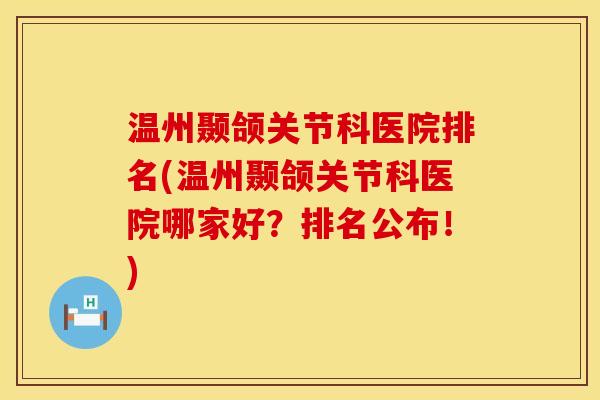 温州颞颌关节科医院排名(温州颞颌关节科医院哪家好？排名公布！)
