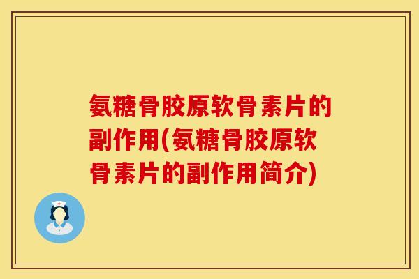 氨糖骨胶原软骨素片的副作用(氨糖骨胶原软骨素片的副作用简介)