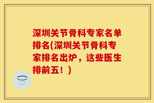 深圳关节骨科专家名单排名(深圳关节骨科专家排名出炉，这些医生排前五！)