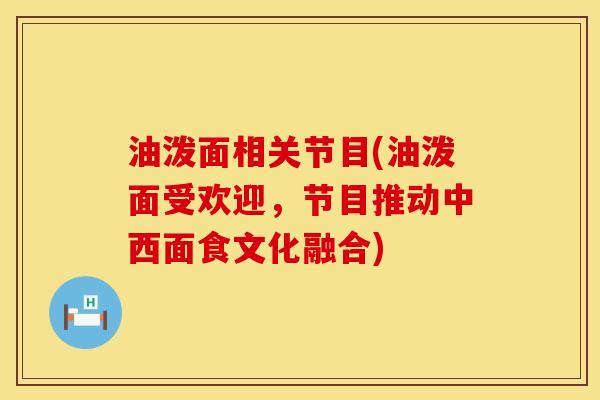 油泼面相关节目(油泼面受欢迎，节目推动中西面食文化融合)