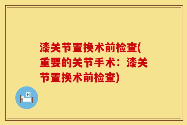 漆关节置换术前检查(重要的关节手术：漆关节置换术前检查)
