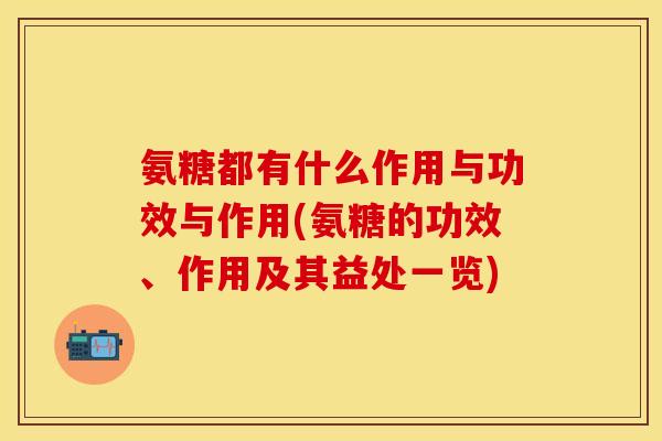 氨糖都有什么作用与功效与作用(氨糖的功效、作用及其益处一览)