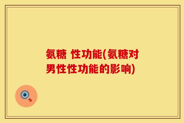 氨糖 性功能(氨糖对男性性功能的影响)