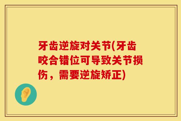 牙齿逆旋对关节(牙齿咬合错位可导致关节损伤，需要逆旋矫正)