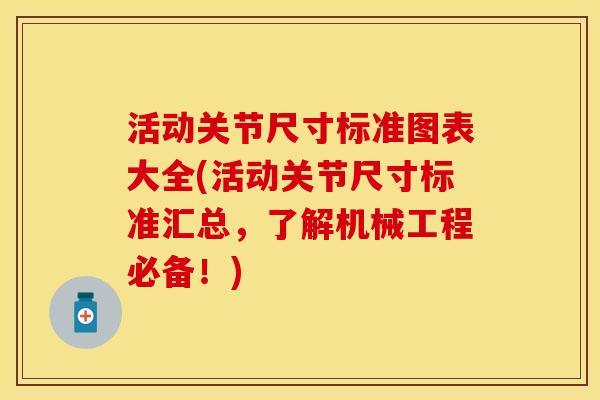活动关节尺寸标准图表大全(活动关节尺寸标准汇总，了解机械工程必备！)