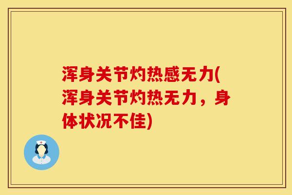 浑身关节灼热感无力(浑身关节灼热无力，身体状况不佳)
