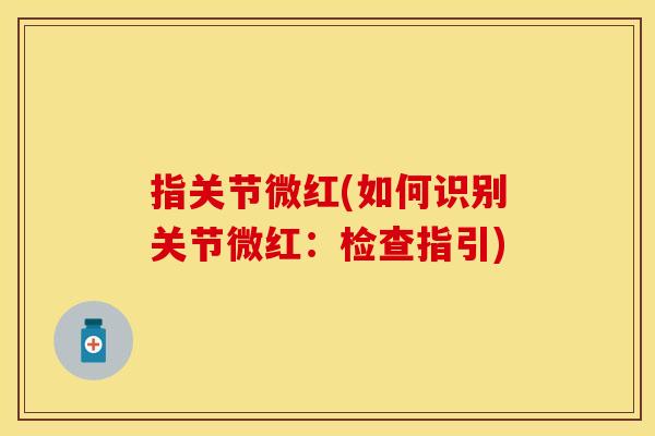 指关节微红(如何识别关节微红：检查指引)