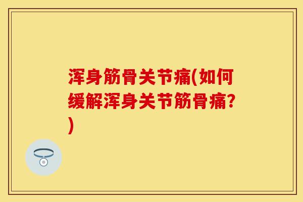 浑身筋骨关节痛(如何缓解浑身关节筋骨痛？)