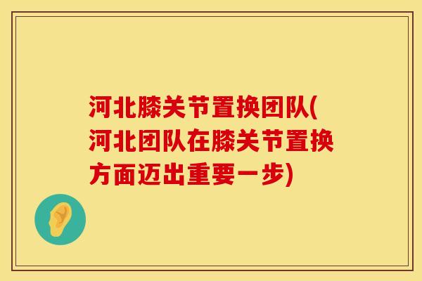 河北膝关节置换团队(河北团队在膝关节置换方面迈出重要一步) 河北膝关节置换团队(河北团队在膝关节置换方面迈出重要一步)