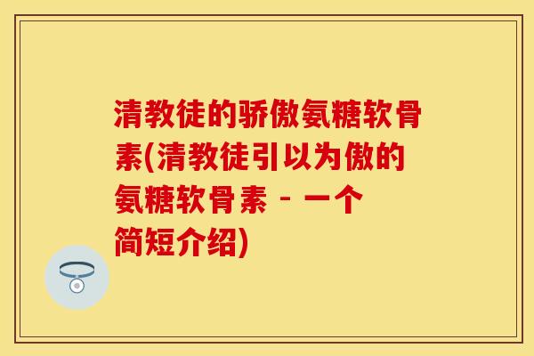 清教徒的骄傲氨糖软骨素(清教徒引以为傲的氨糖软骨素 - 一个简短介绍) 清教徒的骄傲氨糖软骨素(清教徒引以为傲的氨糖软骨素 - 一个简短介绍)