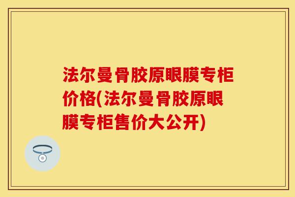 法尔曼骨胶原眼膜专柜价格(法尔曼骨胶原眼膜专柜售价大公开)