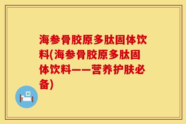 海参骨胶原多肽固体饮料(海参骨胶原多肽固体饮料——营养护肤必备)