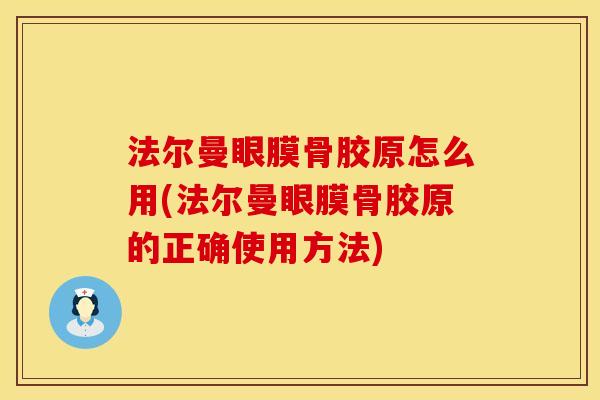 法尔曼眼膜骨胶原怎么用(法尔曼眼膜骨胶原的正确使用方法)