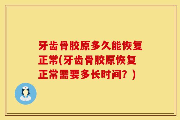 牙齿骨胶原多久能恢复正常(牙齿骨胶原恢复正常需要多长时间？)
