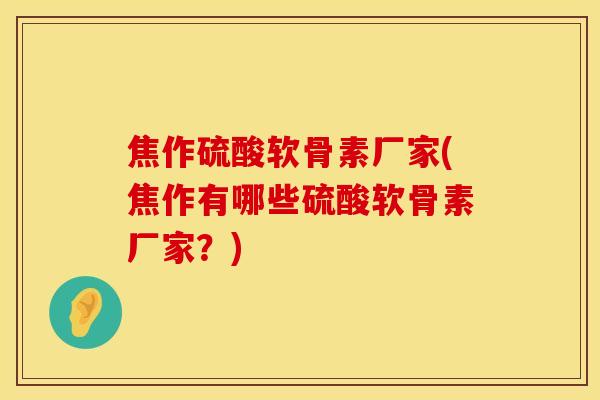 焦作硫酸软骨素厂家(焦作有哪些硫酸软骨素厂家？)