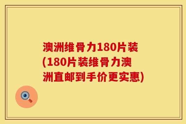 澳洲维骨力180片装(180片装维骨力澳洲直邮到手价更实惠)