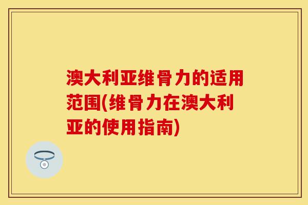 澳大利亚维骨力的适用范围(维骨力在澳大利亚的使用指南)
