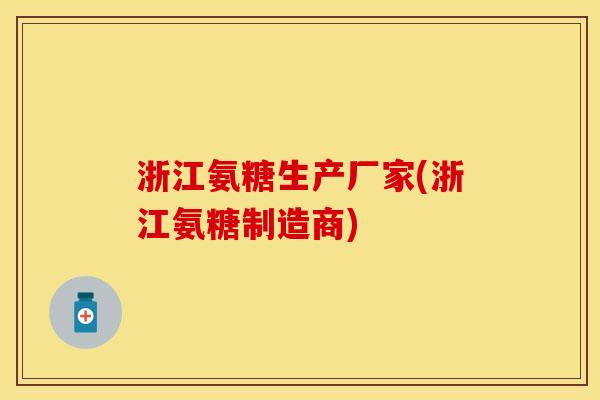 浙江氨糖生产厂家(浙江氨糖制造商)