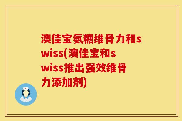 澳佳宝氨糖维骨力和swiss(澳佳宝和swiss推出强效维骨力添加剂)