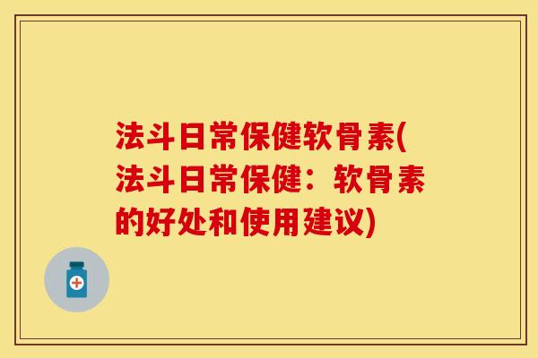法斗日常保健软骨素(法斗日常保健：软骨素的好处和使用建议)