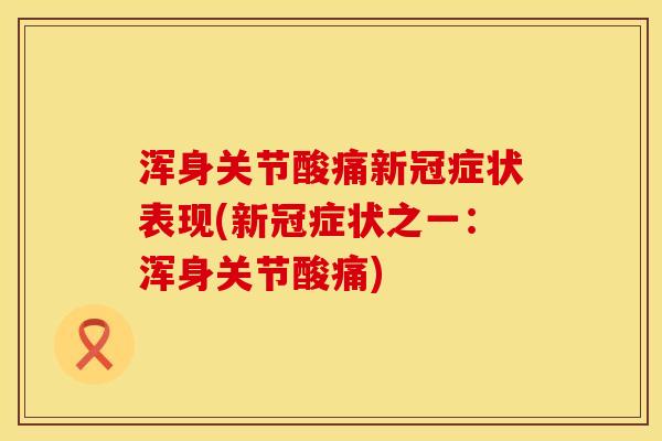 浑身关节酸痛新冠症状表现(新冠症状之一：浑身关节酸痛)