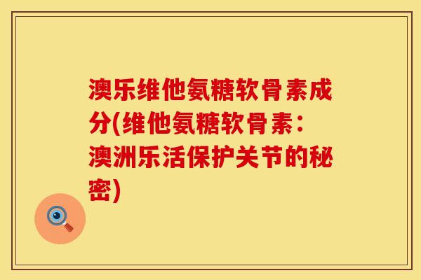 澳乐维他氨糖软骨素成分(维他氨糖软骨素：澳洲乐活保护关节的秘密)
