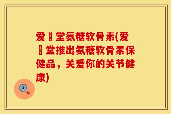 爱粧堂氨糖软骨素(爱粧堂推出氨糖软骨素保健品，关爱你的关节健康)