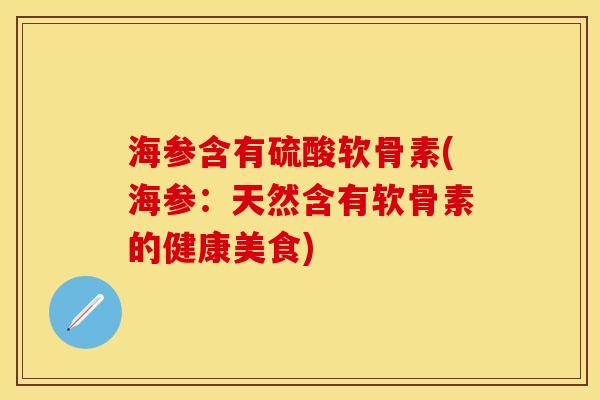 海参含有硫酸软骨素(海参：天然含有软骨素的健康美食)
