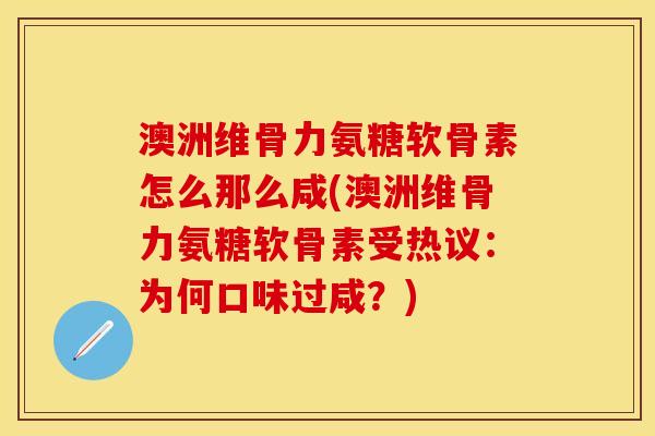 澳洲维骨力氨糖软骨素怎么那么咸(澳洲维骨力氨糖软骨素受热议：为何口味过咸？)