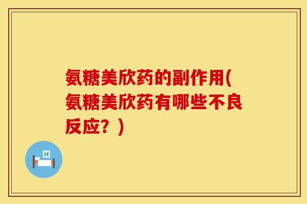 氨糖美欣药的副作用(氨糖美欣药有哪些不良反应？)