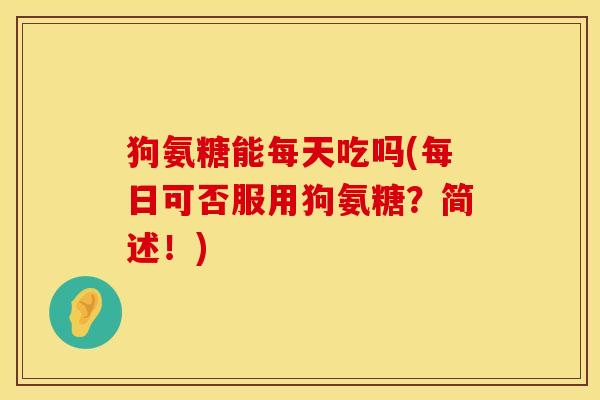 狗氨糖能每天吃吗(每日可否服用狗氨糖？简述！)