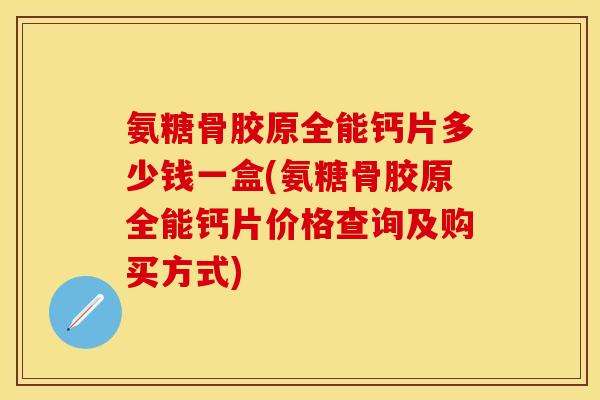 氨糖骨胶原全能钙片多少钱一盒(氨糖骨胶原全能钙片价格查询及购买方式)