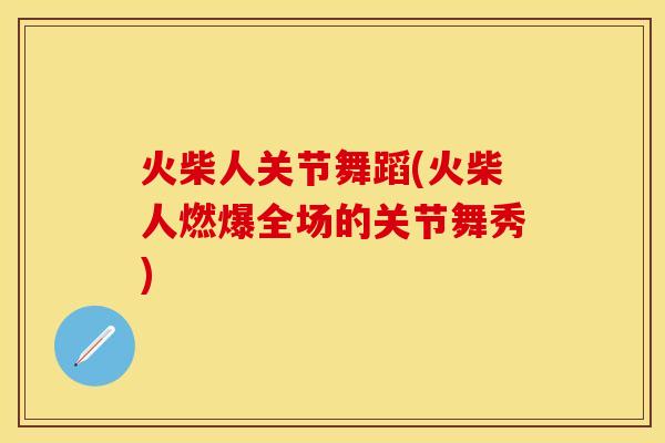 火柴人关节舞蹈(火柴人燃爆全场的关节舞秀)