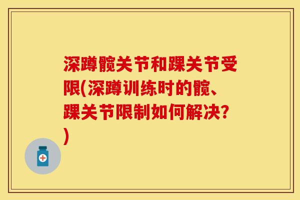 深蹲髋关节和踝关节受限(深蹲训练时的髋、踝关节限制如何解决？)