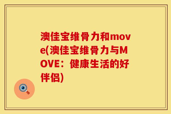 澳佳宝维骨力和move(澳佳宝维骨力与MOVE：健康生活的好伴侣)