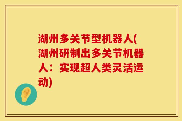 湖州多关节型机器人(湖州研制出多关节机器人：实现超人类灵活运动)