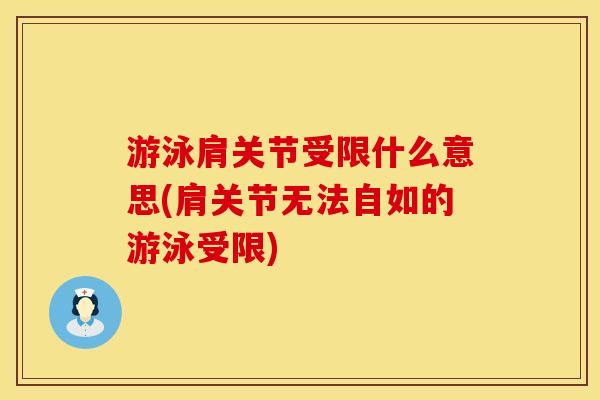 游泳肩关节受限什么意思(肩关节无法自如的游泳受限)